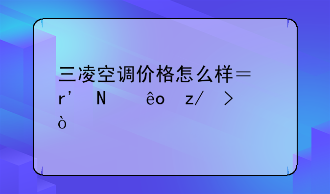 三凌空调价格怎么样？有哪些型号？