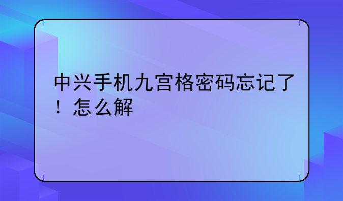 中兴手机九宫格密码忘记了！怎么解