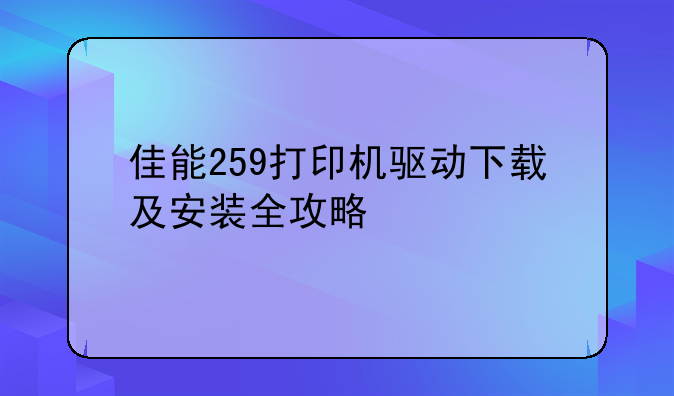 佳能259打印机驱动下载及安装全攻略