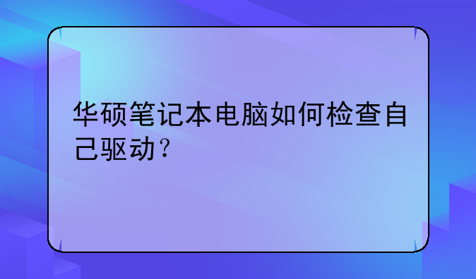 华硕笔记本电脑如何检查自己驱动？
