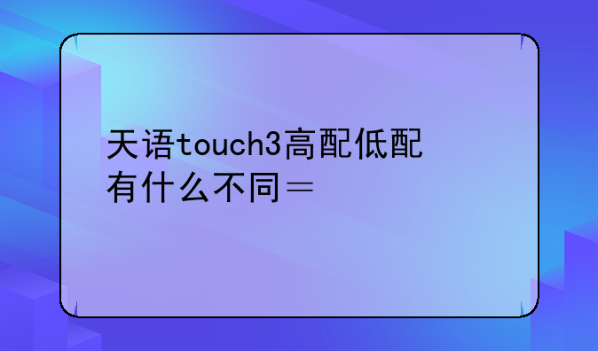 天语touch3高配低配有什么不同？求解