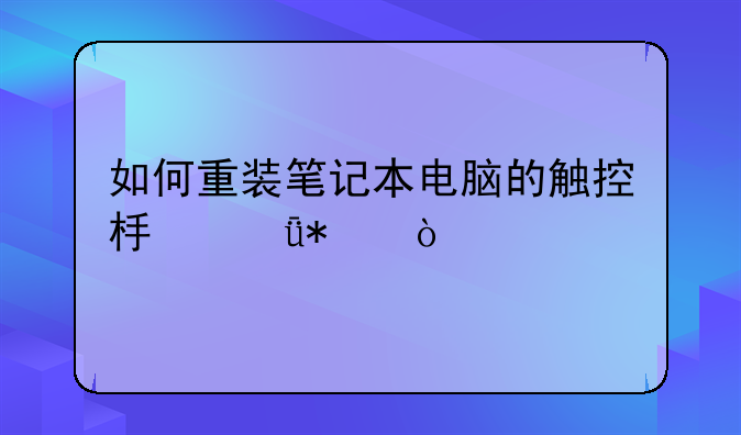 如何重装笔记本电脑的触控板驱动？