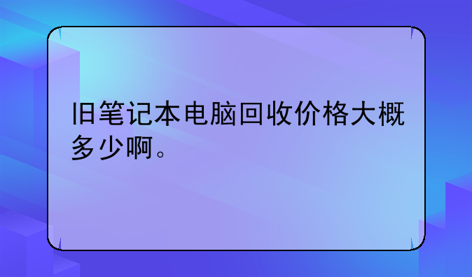 旧笔记本电脑回收价格大概多少啊。