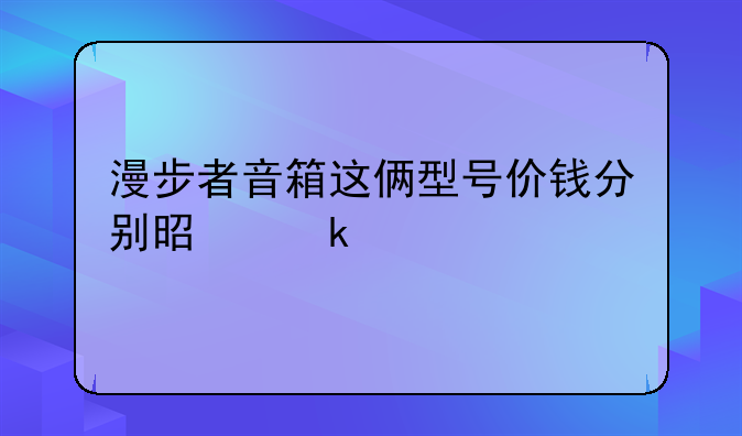 漫步者音箱这俩型号价钱分别是多少