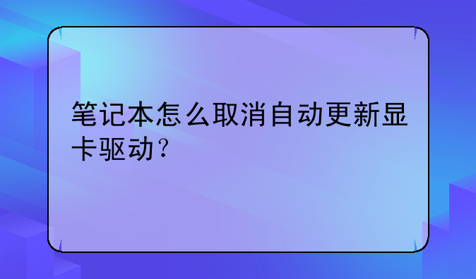 笔记本怎么取消自动更新显卡驱动？