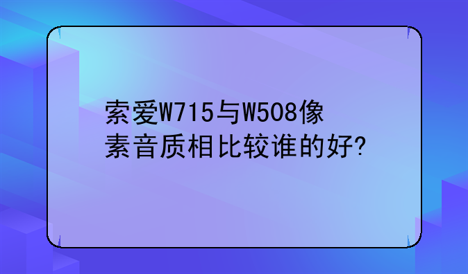 索爱W715与W508像素音质相比较谁的好?