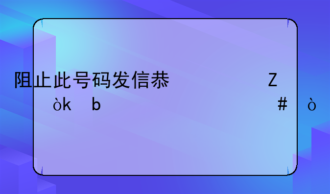阻止此号码发信息对方会显示什么？