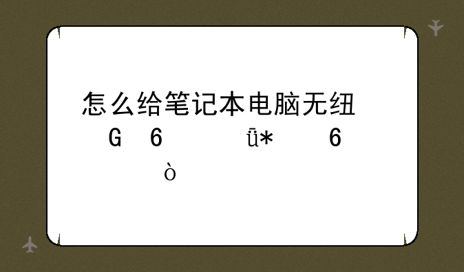 怎么给笔记本电脑无线网卡驱动升级？