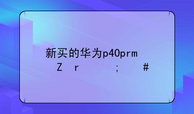新买的华为p40pro新机怎么打开主页面？