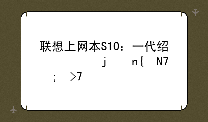 联想上网本S10：一代经典的回响与反思