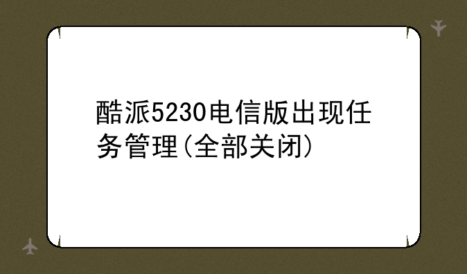 酷派5230电信版出现任务管理(全部关闭)