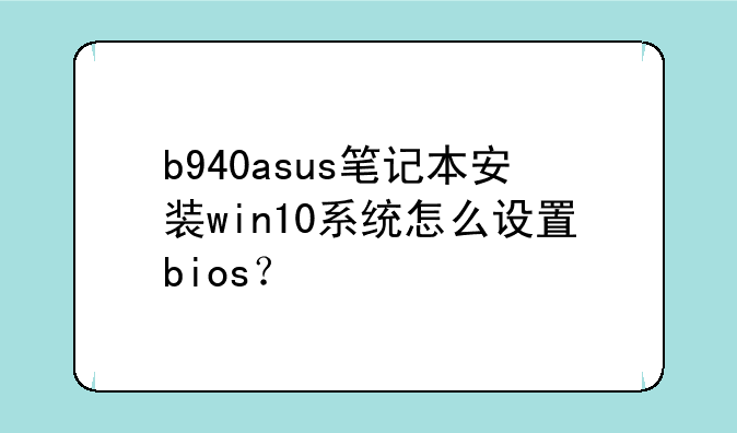 b940asus笔记本安装win10系统怎么设置bios？