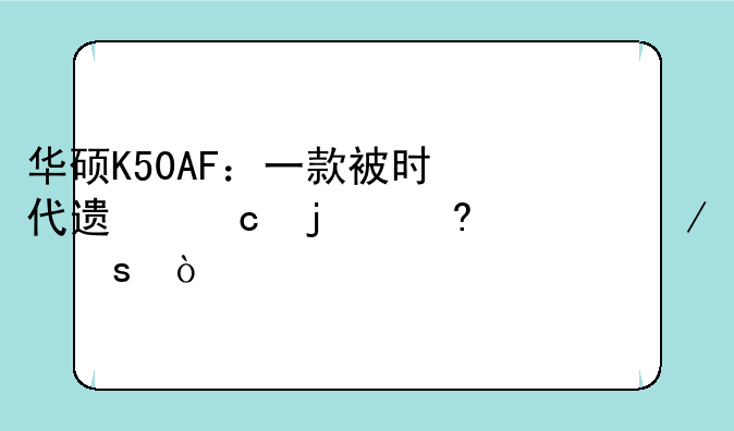华硕K50AF：一款被时代遗忘的经典之作？