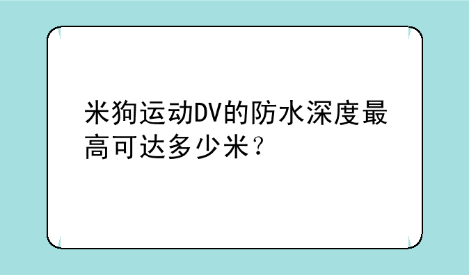 米狗运动DV的防水深度最高可达多少米？