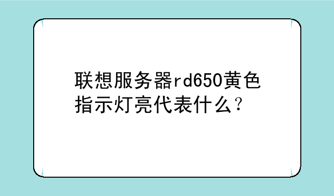 联想服务器rd650黄色指示灯亮代表什么？