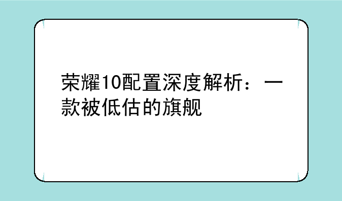 荣耀10配置深度解析：一款被低估的旗舰