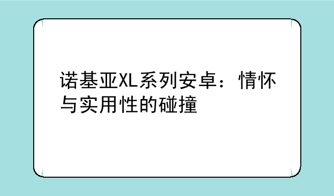 诺基亚XL系列安卓：情怀与实用性的碰撞