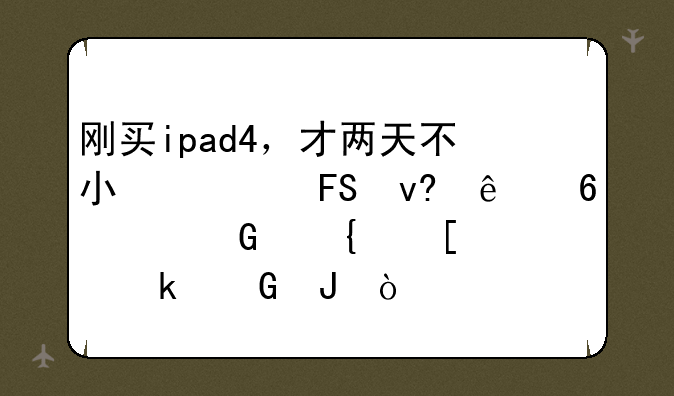 刚买ipad4，才两天不小心摔坏了换个金属外壳多少钱？