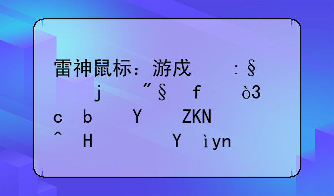 雷神鼠标：游戏玩家的利器，还是噱头营销？深度解析