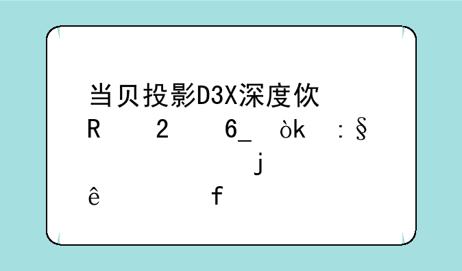 当贝投影D3X深度使用指南：玩转你的私人影院
