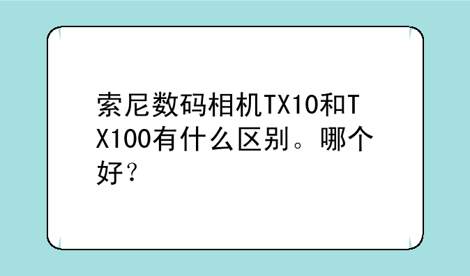 索尼数码相机TX10和TX100有什么区别。哪个好？
