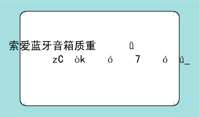 索爱蓝牙音箱质量深度解析：值不值得入手？