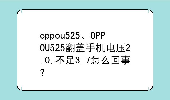 oppou525、OPPOU525翻盖手机电压2.0,不足3.7怎么回事?