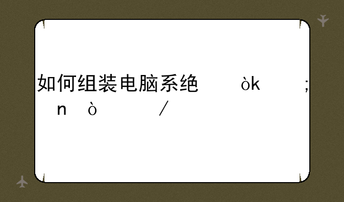 如何组装电脑系统：从零开始打造你的专属战机