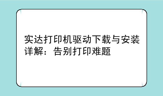 实达打印机驱动下载与安装详解：告别打印难题