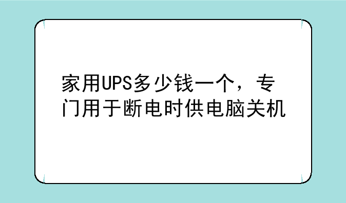 家用UPS多少钱一个，专门用于断电时供电脑关机