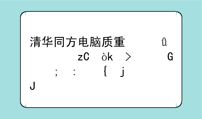 清华同方电脑质量深度解析：口碑与现实的碰撞