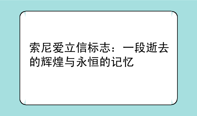 索尼爱立信标志：一段逝去的辉煌与永恒的记忆