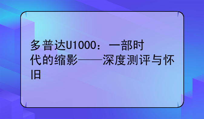 多普达U1000：一部时代的缩影——深度测评与怀旧
