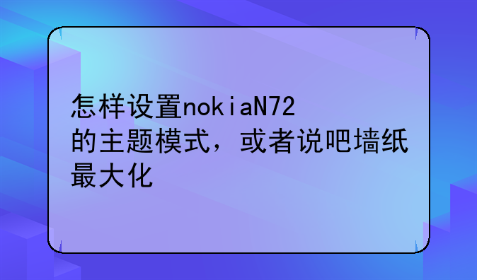 怎样设置nokiaN72的主题模式，或者说吧墙纸最大化