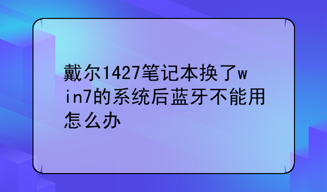 戴尔1427笔记本换了win7的系统后蓝牙不能用怎么办