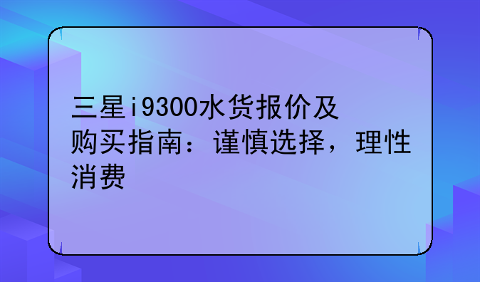 三星i9300水货报价及购买指南：谨慎选择，理性消费