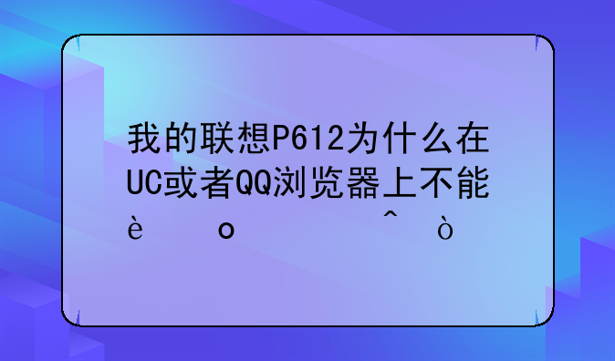 我的联想P612为什么在UC或者QQ浏览器上不能进空间？