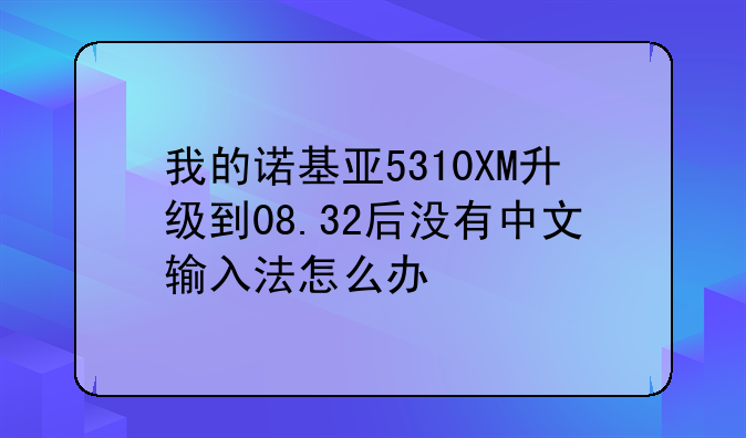 我的诺基亚5310XM升级到08.32后没有中文输入法怎么办