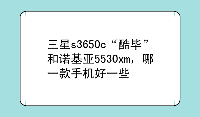 三星s3650c“酷毕”和诺基亚5530xm，哪一款手机好一些
