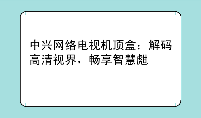 中兴网络电视机顶盒：解码高清视界，畅享智慧生活