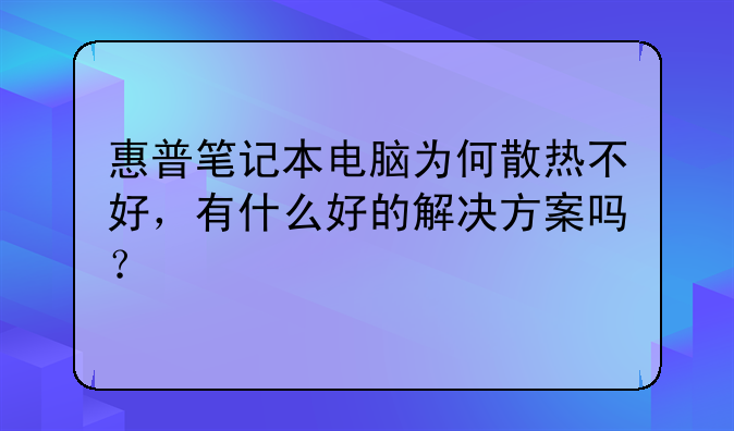 惠普笔记本电脑为何散热不好，有什么好的解决方案吗？