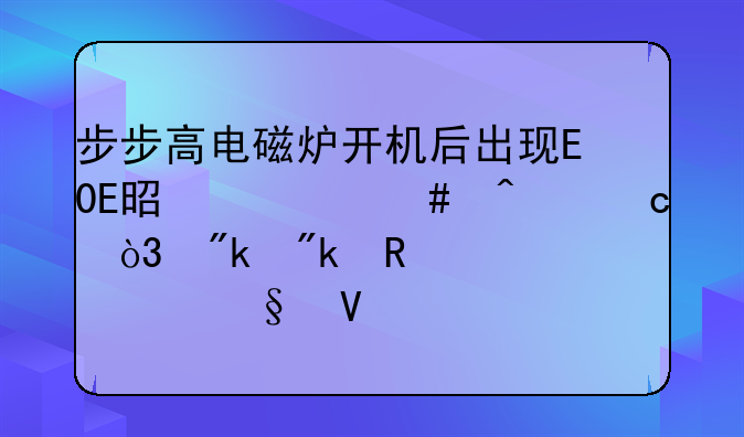 步步高电磁炉开机后出现E0E是什么问题，刚刚用没几天啊