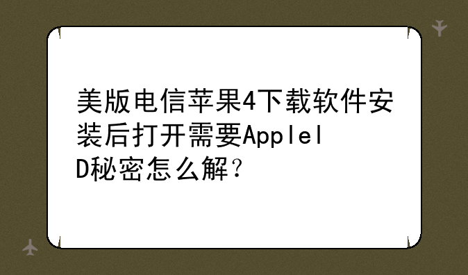 美版电信苹果4下载软件安装后打开需要ApplelD秘密怎么解？