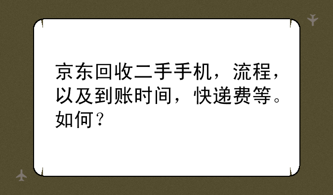 京东回收二手手机，流程，以及到账时间，快递费等。如何？