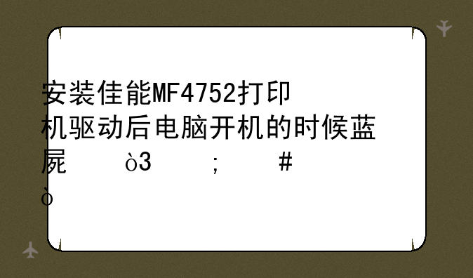 安装佳能MF4752打印机驱动后电脑开机的时候蓝屏，怎么解决？