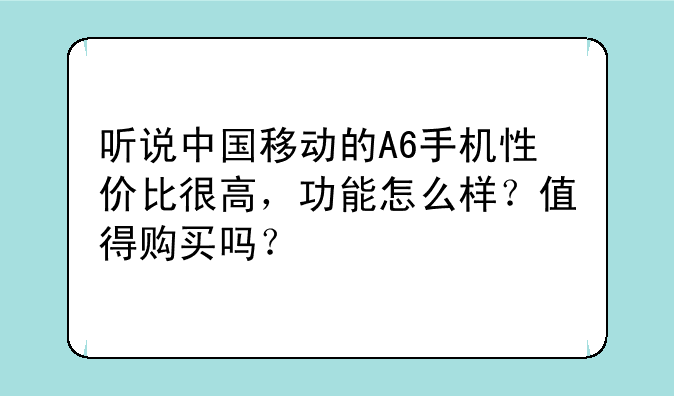 听说中国移动的A6手机性价比很高，功能怎么样？值得购买吗？