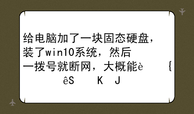 给电脑加了一块固态硬盘，装了win10系统，然后一拨号就断网，大概能连上五秒钟