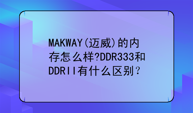 MAKWAY(迈威)的内存怎么样?DDR333和DDRII有什么区别？