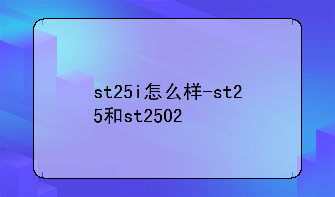 st25i怎么样-st25和st2502