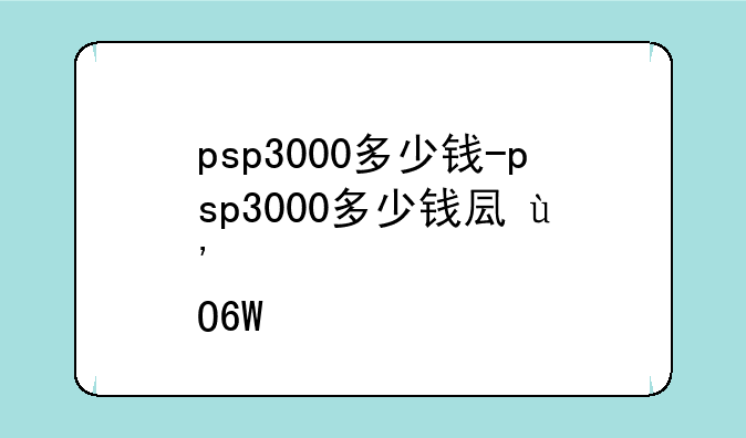psp3000多少钱-psp3000多少钱可以买